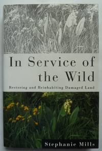 In Service Of The Wild, Restoring And Reinhabiting Damaged Land