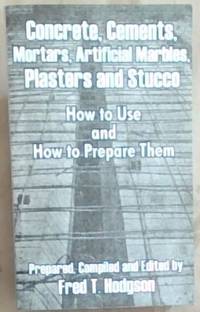 Concrete, Cements, Mortars, Artificial Marbles, Plasters and Stucco: How to Use and How to...