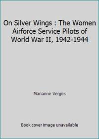 cover of On Silver Wings : The Women Airforce Service Pilots of World War II, 1942-1944