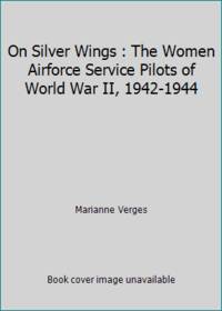 On Silver Wings : The Women Airforce Service Pilots of World War II, 1942-1944 by Marianne Verges - 1995