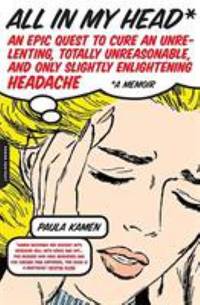 All in My Head : An Epic Quest to Cure an Unrelenting, Totally Unreasonable, and Only Slightly...