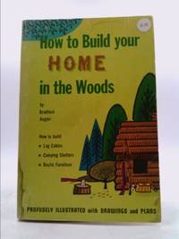 How To Build Your Home In The Woods By Angier Bradford