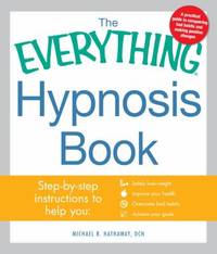 The Everything Hypnosis Book : Safe, Effective Ways to Lose Weight, Improve Your Health, Overcome...