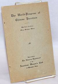 image of The world-progress of Chinese porcelain. With trade conditions. Read before the Literary Department of the American Women's Club of Shanghai, China