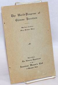 The world-progress of Chinese porcelain. With trade conditions. Read before the Literary Department of the American Women&#039;s Club of Shanghai, China by Wilbur, Mary Matteson - n.d.