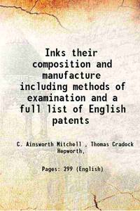 Inks Their composition and manufacture including methods of examination and a full list of English patents 1904 by C. Ainsworth Mitchell, Thomas Cradock Hepworth - 2019