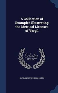 A Collection of Examples Illustrating the Metrical Licenses of Vergil by Harold Whetstone Johnston - Hardcover - from The Saint Bookstore (SKU: B9781297890956)