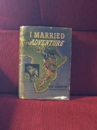 I Married Adventure:  The Lives and Adventures of Martin and Osa Johnson by Johnson, Osa - 1940