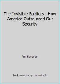 The Invisible Soldiers : How America Outsourced Our Security