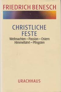 Christliche Feste I: Weihnachten - Passion - Ostern - Himmelfahrt - Pfingsten II: Johanni und Michaeli de Benesch, Friedrich