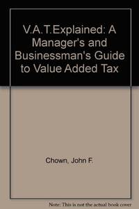 V.A.T.Explained: A Manager&#039;s and Businessman&#039;s Guide to Value Added Tax by Chown, John F