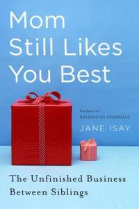 Mom Still Likes You Best : The Unfinished Business Between Siblings