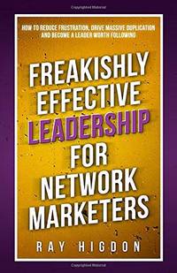 Freakishly Effective Leadership for Network Marketers: How to Reduce Frustration, Drive Massive...