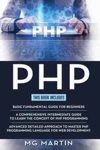PHP: The Complete Guide for Beginners,Intermediate and Advanced Detailed Approach To Master PHP...