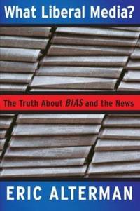 What Liberal Media?: The Truth about Bias and the News