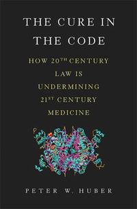 The Cure in the Code : How 20th Century Law Is Undermining 21st Century Medicine