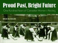 Proud Past, Bright Future : One Hundred Years of Canadian Women's Hockey