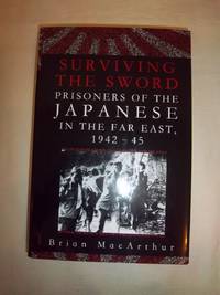 Surviving the Sword: Prisoners of the Japanese in the Far East, 1942-45 by MacArthur, Brian - 2005