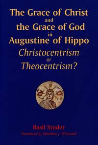 The Grace of Christ and the Grace of God in Augustine of Hippo; Christocentrism or Theocentrism by STUDER, BASIL - 1997