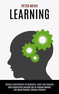 Learning: Best Accelerated Learning Tips to Improve Memory and Speed Reading, Enhance Intellect...