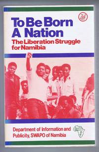 To Be Born A Nation, The Liberation Struggle for Namibia by Department of Information and Publicity, SWAPO of Namibia - 1983