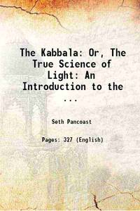 The Kabbala: Or The True Science of Light An Introduction to the Philosophy and Theosophy of the ancient sages 1877 by S. Pancoast - 2017