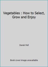Vegetables : How to Select, Grow and Enjoy