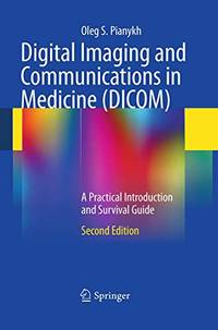 Digital Imaging and Communications in Medicine (DICOM): A Practical Introduction and Survival Guide
