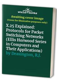 X.25 Explained: Protocols for Packet Switching Networks (Ellis Horwood Series in Computers and Their Applications) by Deasington, R.J