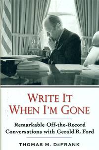 Write It When I'm Gone Remarkable Off-The-Record Conversations with Gerald  R. Ford
