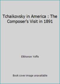 Tchaikovsky in America : The Composer&#039;s Visit in 1891 by Elkhonon Yoffe - 1987