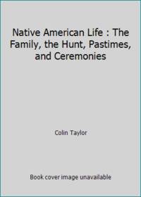 Native American Life : The Family, the Hunt, Pastimes, and Ceremonies