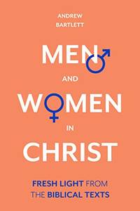 Men and Women in Christ: Fresh Light From The Biblical Texts