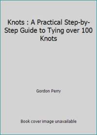 Knots : A Practical Step-by-Step Guide to Tying over 100 Knots