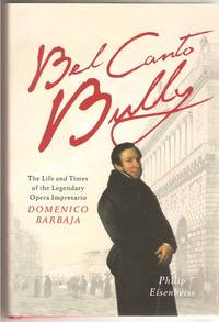 Bel Canto Bully - the Life and Times of the Legendary Opera Impresario  Domenico Barbaja by Eisenbeiss, Philip - 2013