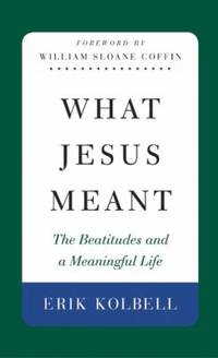 What Jesus Meant : The Beatitudes and a Meaningful Life
