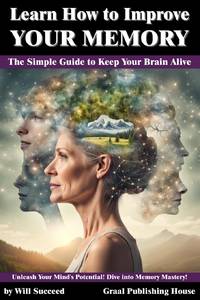 Learn How to Improve Your Memory: The Simple Guide to Keep Your Brain Alive: Unleash Your Mind's...