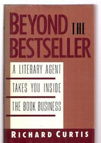 Beyond the Bestseller: a Literary Agent Takes You Inside the Book Business by Curtis, Richard - 1989