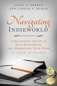 Navigating Indieworld: a Beginner&#039;s Guide to Self-Publishing and Marketing Your by Julie Gerber; Carole Roman - 2016