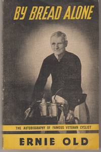 By Bread Alone. The Autobiography of a Veteran Cyclist by Old, Ernie - 1950