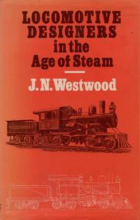 Locomotive Designers in the Age of Steam by Westwood, J.N - 1977