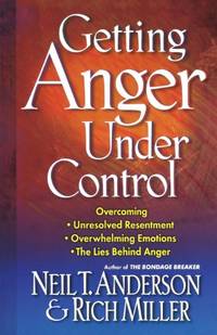 Getting Anger Under Control: Overcoming Unresolved Resentment, Overwhelming Emotions, and the...