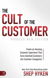 The Cult of the Customer: Create an Amazing Customer Experience that Turns Satisfied Customers...