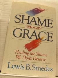 Shame and Grace. Healing the Shame We Don´t…