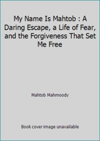 My Name Is Mahtob : A Daring Escape, a Life of Fear, and the Forgiveness That Set Me Free