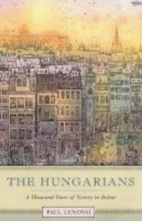 The Hungarians: A Thousand Years of Victory in Defeat