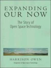 Expanding Our Now : The Story of Open Space Technology
