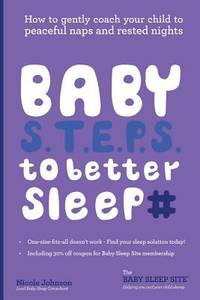 Baby S. T. E. P. S. to Better Sleep : How to Gently Coach Your Child to Peaceful Naps and Rested...