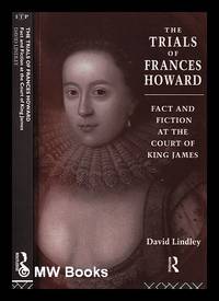 The trials of Frances Howard : fact and fiction at the court of King James / David Lindley
