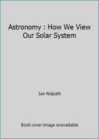 Astronomy : How We View Our Solar System